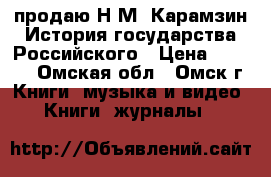 продаю Н.М. Карамзин История государства Российского › Цена ­ 2 000 - Омская обл., Омск г. Книги, музыка и видео » Книги, журналы   